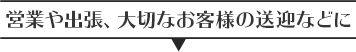 営業や出張、大切なお客さまの送迎などに