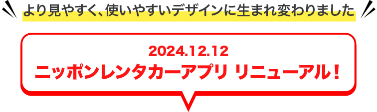 >2024.12.12 ニッポンレンタカーアプリ リニューアル！より見やすく、使いやすいデザインに生まれ変わりました。