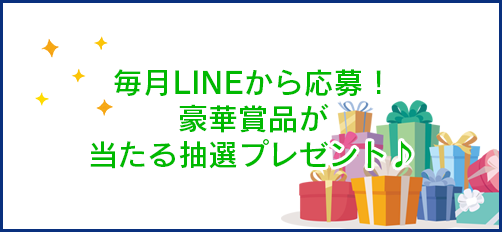 毎月LINEから応募!豪華賞品が当たる抽選プレゼント♪