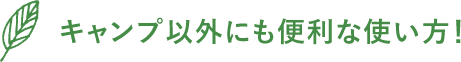 キャンプ以外にも便利な使い方!