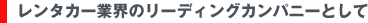 レンタカー業界のリーディングカンパニーとして