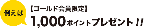 例えば【ゴールド会員限定】1,000ポイントプレゼント！！