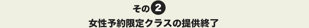 その2 女性予約限定クラスの提供終了