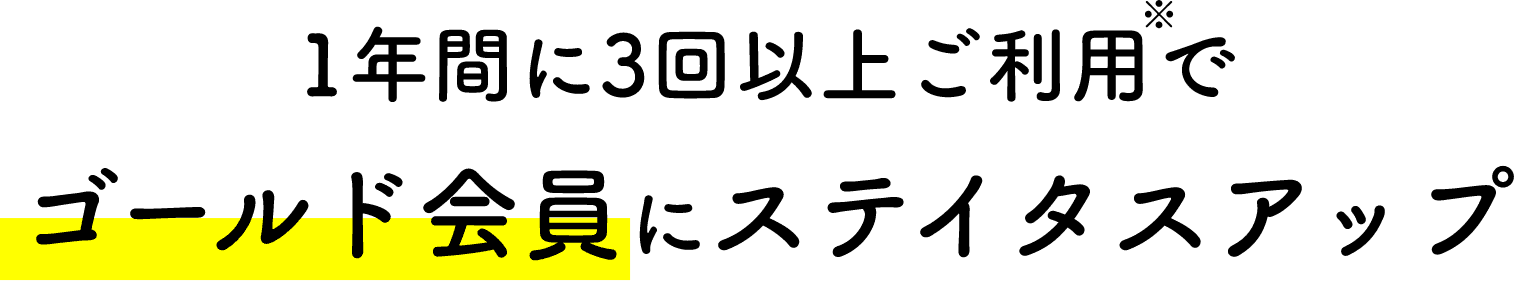 1年間に3回以上ご利用でゴールド会員にステイタスアップ