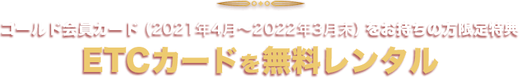 ゴールド会員カードをお持ちの方限定特典。ETCカードを無料レンタル