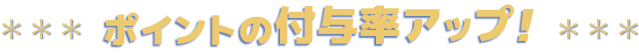 ポイントの付与率アップ!