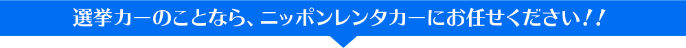 選挙カーのことなら、ニッポンレンタカーにお任せください!!