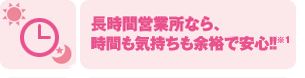 24時間営業所なら、時間も気持ちも余裕で安心!!※1