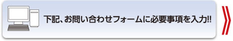 下記、お問い合わせフォームに必要事項を入力!!