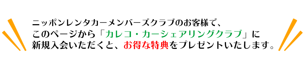 ニッポンレンタカーメンバーズクラブのお客様で、このページから「カレコ・カーシェアリングクラブ」に新規入会いただくと、お得な特典をプレゼントいたします。