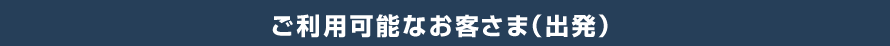 ご利用可能なお客さま(出発)