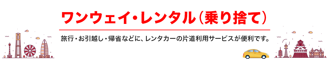 ワンウェイ・レンタル（乗り捨て）旅行・お引越し・帰省などに、レンタカーの片道利用サービスが便利です。