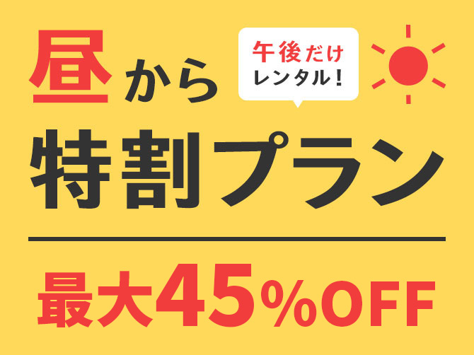 昼から特割プラン　当日利用が最大45％割引！利用当日10時半以降に予約して、12時以降出発～当日中返却のプラン