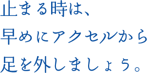 止まる時は、早めにアクセルから足を外しましょう。
