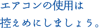 エアコンの使用は控えめにしましょう