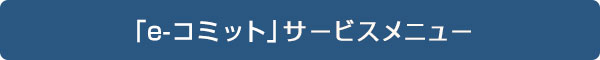 「e-コミット」サービスメニュー