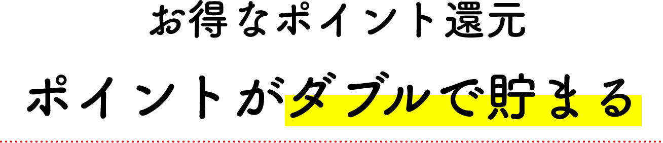 お得なポイント還元/ポイントがダブルで貯まる